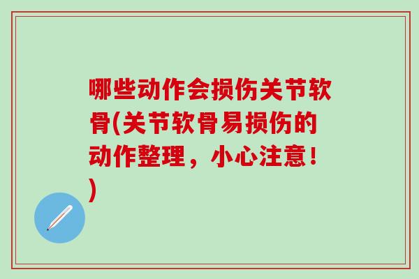 哪些动作会损伤关节软骨(关节软骨易损伤的动作整理,小心注意!)-第1张图片-氨糖科普网 哪些动作会损伤关节软骨(关节软骨易损伤的动作整理,小心注意!)-第1张图片-氨糖科普网