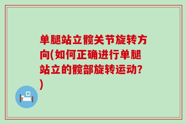 单腿站立髋关节旋转方向(如何正确进行单腿站立的髋部旋转运动?)-第1张图片-氨糖科普网 单腿站立髋关节旋转方向(如何正确进行单腿站立的髋部旋转运动?)-第1张图片-氨糖科普网