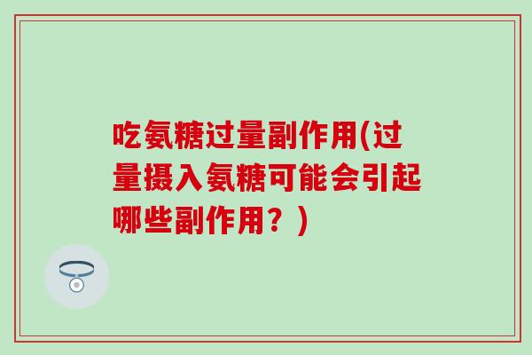 吃氨糖过量副作用(过量摄入氨糖可能会引起哪些副作用?)-第1张图片-氨糖科普网 吃氨糖过量副作用(过量摄入氨糖可能会引起哪些副作用?)-第1张图片-氨糖科普网