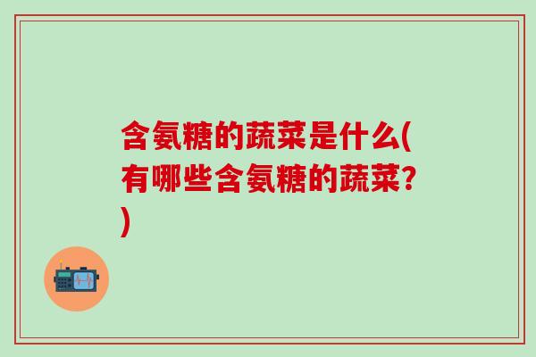 含氨糖的蔬菜是什么(有哪些含氨糖的蔬菜？)-第1张图片-氨糖科普网