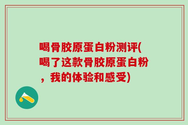 喝骨胶原蛋白粉测评(喝了这款骨胶原蛋白粉,我的体验和感受)-第1张图片-氨糖科普网 喝骨胶原蛋白粉测评(喝了这款骨胶原蛋白粉,我的体验和感受)-第1张图片-氨糖科普网