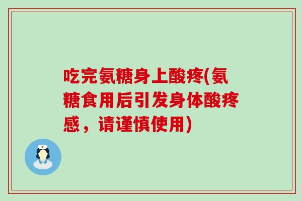 吃完氨糖身上酸疼(氨糖食用后引发身体酸疼感，请谨慎使用)-第1张图片-氨糖科普网