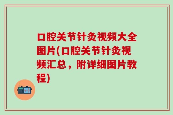 口腔关节针灸视频大全图片(口腔关节针灸视频汇总,附详细图片教程)-第1张图片-氨糖科普网 口腔关节针灸视频大全图片(口腔关节针灸视频汇总,附详细图片教程)-第1张图片-氨糖科普网