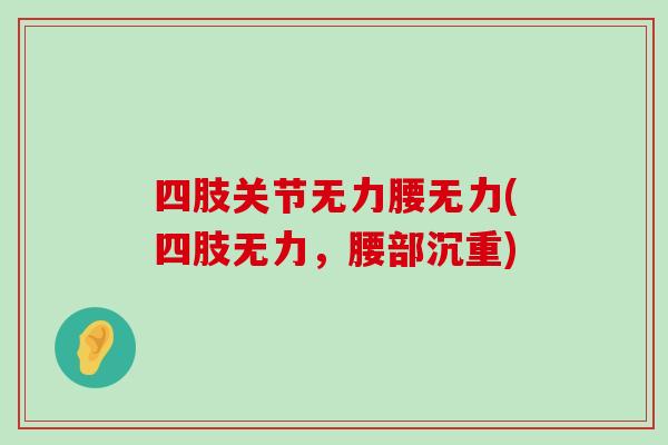四肢关节无力腰无力(四肢无力,腰部沉重)-第1张图片-氨糖科普网 四肢关节无力腰无力(四肢无力,腰部沉重)-第1张图片-氨糖科普网