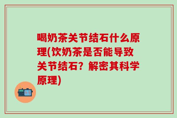 喝奶茶关节结石什么原理(饮奶茶是否能导致关节结石?解密其科学原理)-第1张图片-氨糖科普网 喝奶茶关节结石什么原理(饮奶茶是否能导致关节结石?解密其科学原理)-第1张图片-氨糖科普网