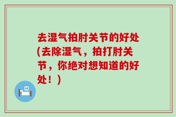 去湿气拍肘关节的好处(去除湿气,拍打肘关节,你绝对想知道的好处!)-第1张图片-氨糖科普网 去湿气拍肘关节的好处(去除湿气,拍打肘关节,你绝对想知道的好处!)-第1张图片-氨糖科普网