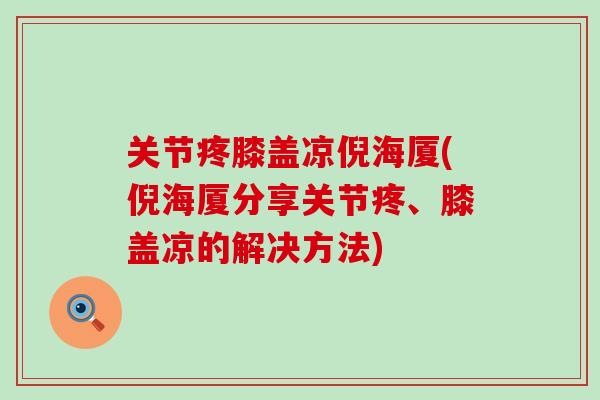 关节疼膝盖凉倪海厦(倪海厦分享关节疼、膝盖凉的解决方法)-第1张图片-氨糖科普网