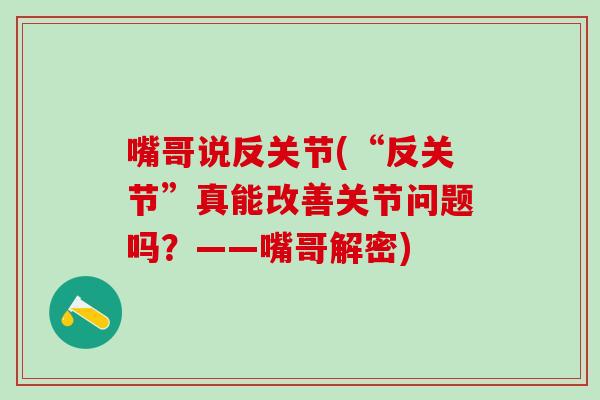 嘴哥说反关节(“反关节”真能改善关节问题吗？——嘴哥解密)-第1张图片-氨糖科普网