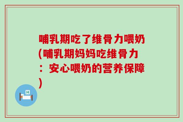 哺乳期吃了维骨力喂奶(哺乳期妈妈吃维骨力:安心喂奶的营养保障)-第1张图片-氨糖科普网 哺乳期吃了维骨力喂奶(哺乳期妈妈吃维骨力:安心喂奶的营养保障)-第1张图片-氨糖科普网