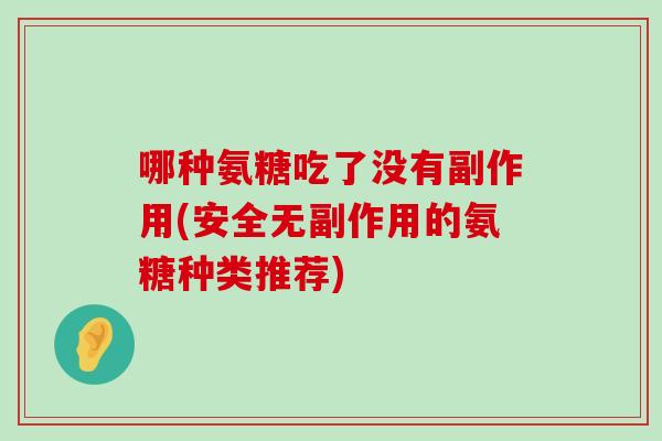 哪种氨糖吃了没有副作用(安全无副作用的氨糖种类推荐)-第1张图片-氨糖科普网