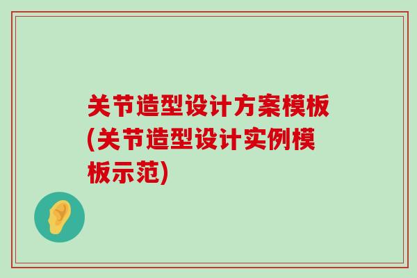 关节造型设计方案模板(关节造型设计实例模板示范)-第1张图片-氨糖科普网