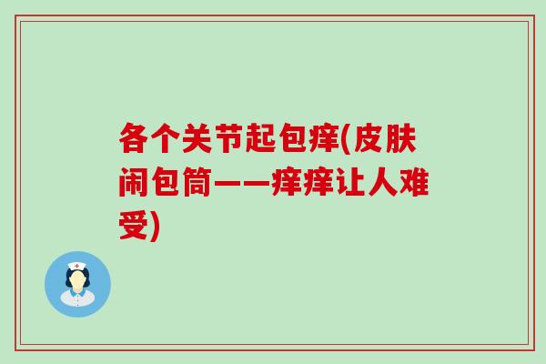 各个关节起包痒(皮肤闹包筒——痒痒让人难受)-第1张图片-氨糖科普网