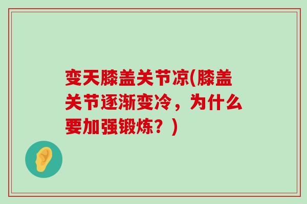 变天膝盖关节凉(膝盖关节逐渐变冷,为什么要加强锻炼?)-第1张图片-氨糖科普网 变天膝盖关节凉(膝盖关节逐渐变冷,为什么要加强锻炼?)-第1张图片-氨糖科普网