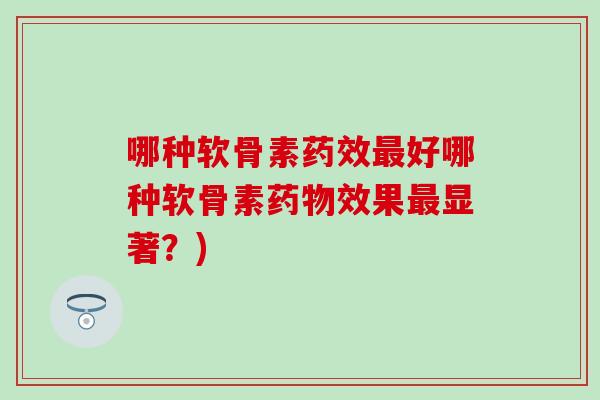 哪种软骨素药效最好哪种软骨素药物效果最显著?)-第1张图片-氨糖科普网 哪种软骨素药效最好哪种软骨素药物效果最显著?)-第1张图片-氨糖科普网