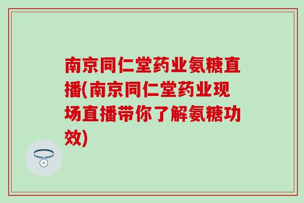 南京同仁堂药业氨糖直播(南京同仁堂药业现场直播带你了解氨糖功效)-第1张图片-氨糖科普网 南京同仁堂药业氨糖直播(南京同仁堂药业现场直播带你了解氨糖功效)-第1张图片-氨糖科普网