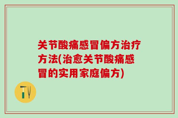 关节酸痛感冒偏方治疗方法(治愈关节酸痛感冒的实用家庭偏方)-第1张图片-氨糖科普网