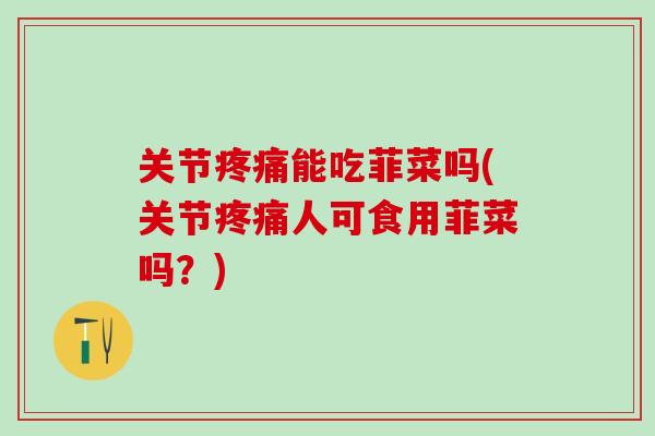 关节疼痛能吃菲菜吗(关节疼痛人可食用菲菜吗？)-第1张图片-氨糖科普网