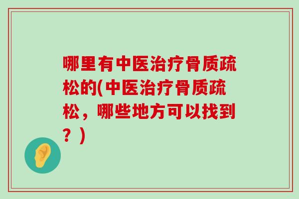 哪里有中医治疗骨质疏松的(中医治疗骨质疏松,哪些地方可以找到?)-第1张图片-氨糖科普网 哪里有中医治疗骨质疏松的(中医治疗骨质疏松,哪些地方可以找到?)-第1张图片-氨糖科普网