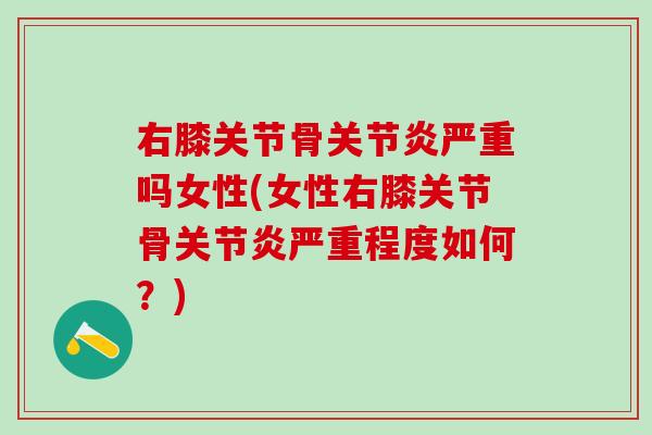 右膝关节骨关节炎严重吗女性(女性右膝关节骨关节炎严重程度如何?)-第1张图片-氨糖科普网 右膝关节骨关节炎严重吗女性(女性右膝关节骨关节炎严重程度如何?)-第1张图片-氨糖科普网