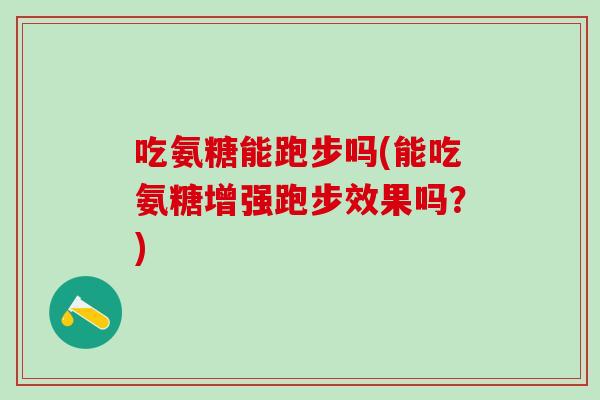 吃氨糖能跑步吗(能吃氨糖增强跑步效果吗？)-第1张图片-氨糖科普网