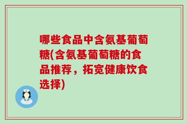 哪些食品中含氨基葡萄糖(含氨基葡萄糖的食品推荐,拓宽健康饮食选择)-第1张图片-氨糖科普网 哪些食品中含氨基葡萄糖(含氨基葡萄糖的食品推荐,拓宽健康饮食选择)-第1张图片-氨糖科普网