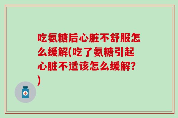 吃氨糖后心脏不舒服怎么缓解(吃了氨糖引起心脏不适该怎么缓解?)-第1张图片-氨糖科普网 吃氨糖后心脏不舒服怎么缓解(吃了氨糖引起心脏不适该怎么缓解?)-第1张图片-氨糖科普网
