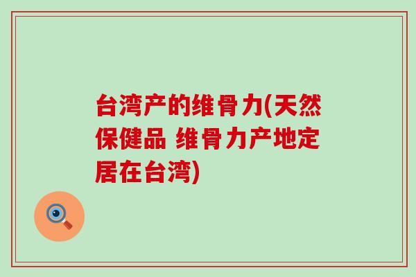 台湾产的维骨力(天然保健品 维骨力产地定居在台湾)-第1张图片-氨糖科普网 台湾产的维骨力(天然保健品 维骨力产地定居在台湾)-第1张图片-氨糖科普网