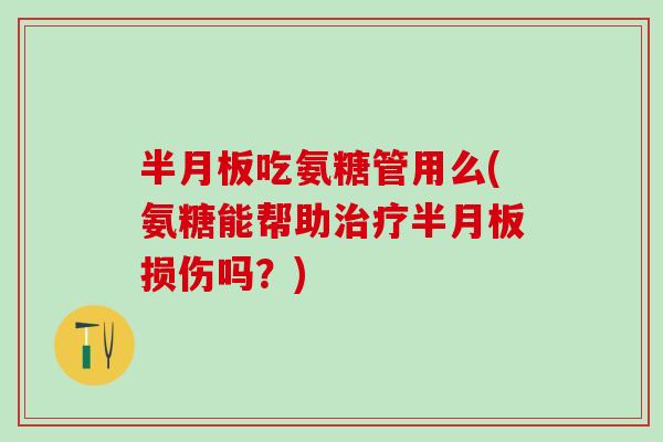 半月板吃氨糖管用么(氨糖能帮助治疗半月板损伤吗?)-第1张图片-氨糖科普网 半月板吃氨糖管用么(氨糖能帮助治疗半月板损伤吗?)-第1张图片-氨糖科普网