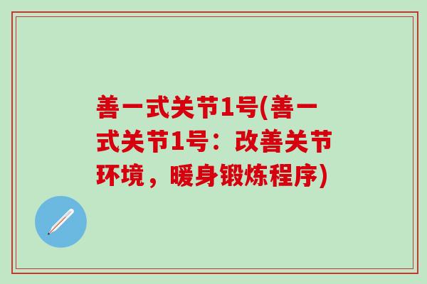 善一式关节1号(善一式关节1号:改善关节环境,暖身锻炼程序)-第1张图片-氨糖科普网 善一式关节1号(善一式关节1号:改善关节环境,暖身锻炼程序)-第1张图片-氨糖科普网