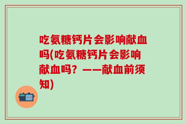 吃氨糖钙片会影响献血吗(吃氨糖钙片会影响献血吗？——献血前须知)-第1张图片-氨糖科普网