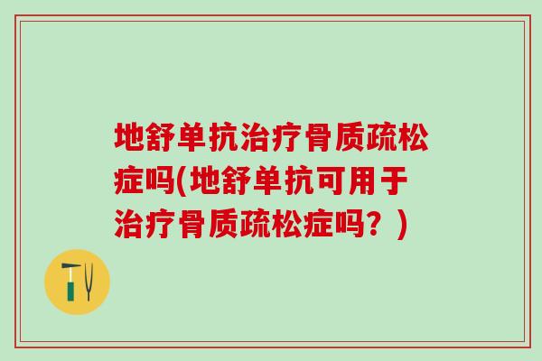 地舒单抗治疗骨质疏松症吗(地舒单抗可用于治疗骨质疏松症吗?)-第1张图片-氨糖科普网 地舒单抗治疗骨质疏松症吗(地舒单抗可用于治疗骨质疏松症吗?)-第1张图片-氨糖科普网