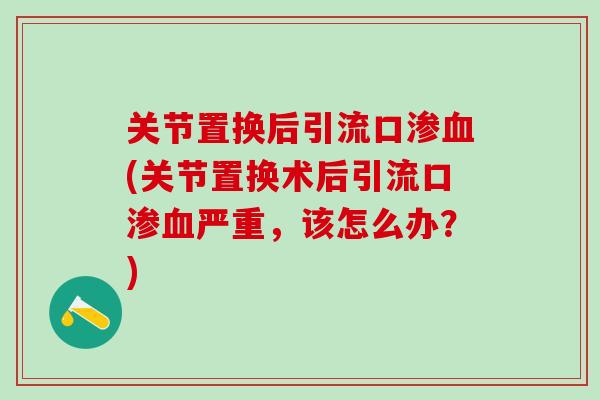 关节置换后引流口渗血(关节置换术后引流口渗血严重,该怎么办?)-第1张图片-氨糖科普网 关节置换后引流口渗血(关节置换术后引流口渗血严重,该怎么办?)-第1张图片-氨糖科普网