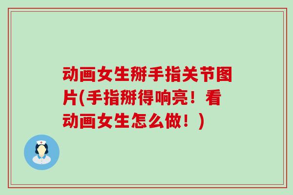 动画女生掰手指关节图片(手指掰得响亮!看动画女生怎么做!)-第1张图片-氨糖科普网 动画女生掰手指关节图片(手指掰得响亮!看动画女生怎么做!)-第1张图片-氨糖科普网