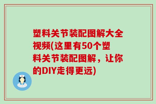 塑料关节装配图解大全视频(这里有50个塑料关节装配图解,让你的DIY走得更远)-第1张图片-氨糖科普网 塑料关节装配图解大全视频(这里有50个塑料关节装配图解,让你的DIY走得更远)-第1张图片-氨糖科普网