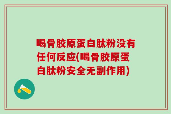 喝骨胶原蛋白肽粉没有任何反应(喝骨胶原蛋白肽粉安全无副作用)-第1张图片-氨糖科普网 喝骨胶原蛋白肽粉没有任何反应(喝骨胶原蛋白肽粉安全无副作用)-第1张图片-氨糖科普网