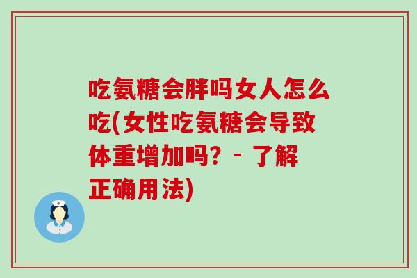 吃氨糖会胖吗女人怎么吃(女性吃氨糖会导致体重增加吗？- 了解正确用法)-第1张图片-氨糖科普网