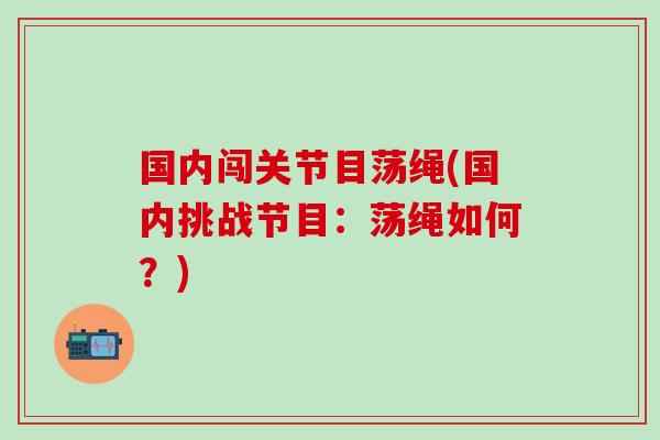 国内闯关节目荡绳(国内挑战节目:荡绳如何?)-第1张图片-氨糖科普网 国内闯关节目荡绳(国内挑战节目:荡绳如何?)-第1张图片-氨糖科普网