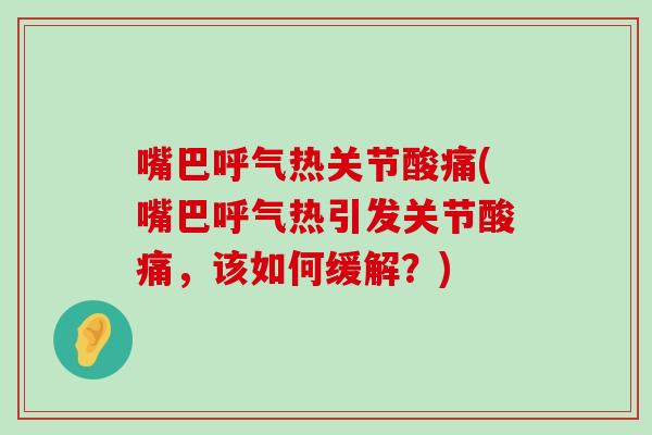 嘴巴呼气热关节酸痛(嘴巴呼气热引发关节酸痛,该如何缓解?)-第1张图片-氨糖科普网 嘴巴呼气热关节酸痛(嘴巴呼气热引发关节酸痛,该如何缓解?)-第1张图片-氨糖科普网