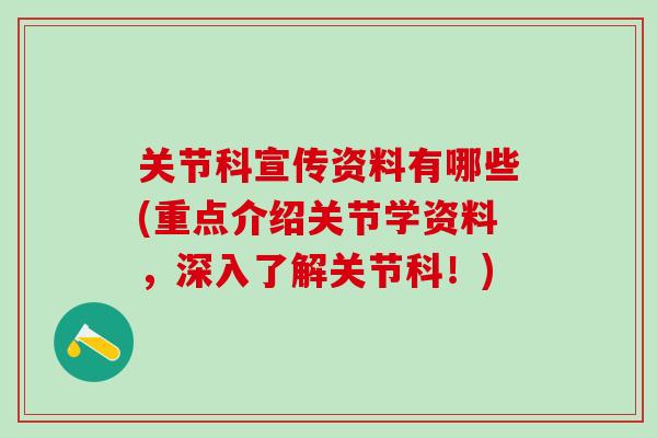 关节科宣传资料有哪些(重点介绍关节学资料,深入了解关节科!)-第1张图片-氨糖科普网 关节科宣传资料有哪些(重点介绍关节学资料,深入了解关节科!)-第1张图片-氨糖科普网