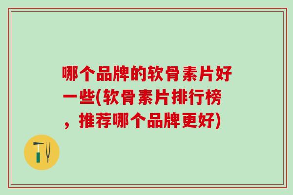哪个品牌的软骨素片好一些(软骨素片排行榜,推荐哪个品牌更好)-第1张图片-氨糖科普网 哪个品牌的软骨素片好一些(软骨素片排行榜,推荐哪个品牌更好)-第1张图片-氨糖科普网
