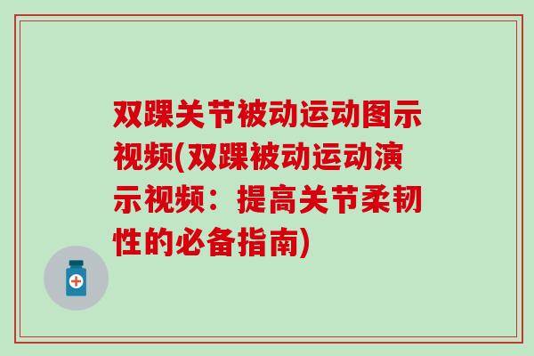 双踝关节被动运动图示视频(双踝被动运动演示视频:提高关节柔韧性的必备指南)-第1张图片-氨糖科普网 双踝关节被动运动图示视频(双踝被动运动演示视频:提高关节柔韧性的必备指南)-第1张图片-氨糖科普网