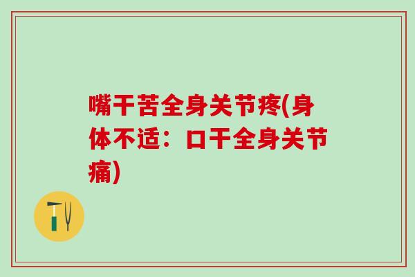 嘴干苦全身关节疼(身体不适:口干全身关节痛)-第1张图片-氨糖科普网 嘴干苦全身关节疼(身体不适:口干全身关节痛)-第1张图片-氨糖科普网