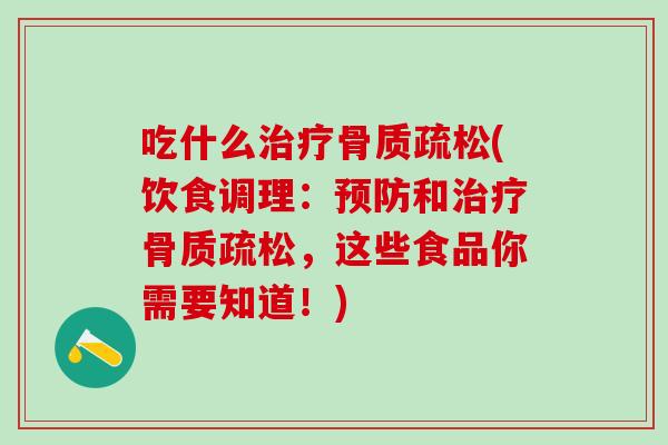 吃什么治疗骨质疏松(饮食调理:预防和治疗骨质疏松,这些食品你需要知道!)-第1张图片-氨糖科普网 吃什么治疗骨质疏松(饮食调理:预防和治疗骨质疏松,这些食品你需要知道!)-第1张图片-氨糖科普网