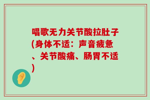 唱歌无力关节酸拉肚子(身体不适:声音疲惫、关节酸痛、肠胃不适)-第1张图片-氨糖科普网 唱歌无力关节酸拉肚子(身体不适:声音疲惫、关节酸痛、肠胃不适)-第1张图片-氨糖科普网
