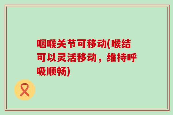 咽喉关节可移动(喉结可以灵活移动，维持呼吸顺畅)-第1张图片-氨糖科普网
