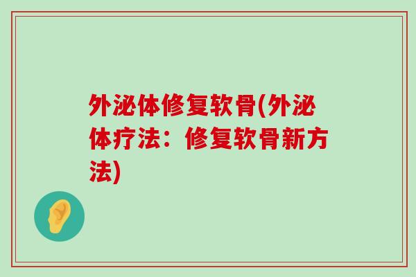 外泌体修复软骨(外泌体疗法：修复软骨新方法)-第1张图片-氨糖科普网