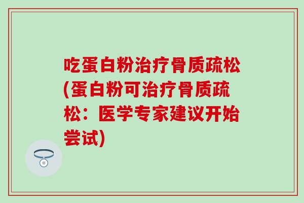 吃蛋白粉治疗骨质疏松(蛋白粉可治疗骨质疏松:医学专家建议开始尝试)-第1张图片-氨糖科普网 吃蛋白粉治疗骨质疏松(蛋白粉可治疗骨质疏松:医学专家建议开始尝试)-第1张图片-氨糖科普网