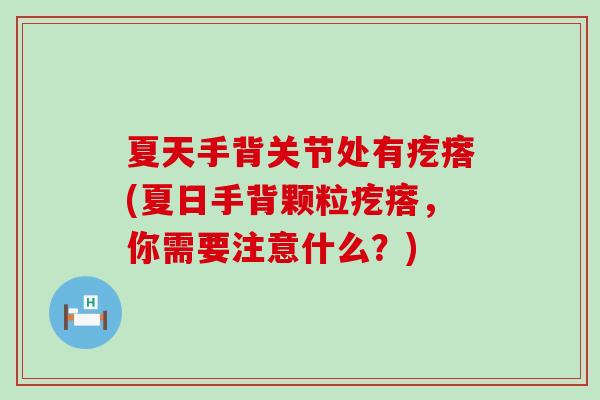 夏天手背关节处有疙瘩(夏日手背颗粒疙瘩,你需要注意什么?)-第1张图片-氨糖科普网 夏天手背关节处有疙瘩(夏日手背颗粒疙瘩,你需要注意什么?)-第1张图片-氨糖科普网