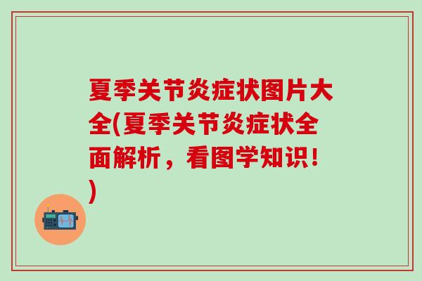 夏季关节炎症状图片大全(夏季关节炎症状全面解析，看图学知识！)-第1张图片-氨糖科普网