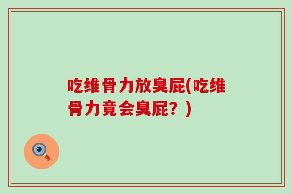 吃维骨力放臭屁(吃维骨力竟会臭屁?)-第1张图片-氨糖科普网 吃维骨力放臭屁(吃维骨力竟会臭屁?)-第1张图片-氨糖科普网